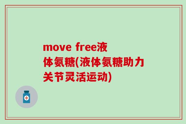 move free液体氨糖(液体氨糖助力关节灵活运动)-第1张图片-氨糖科普网