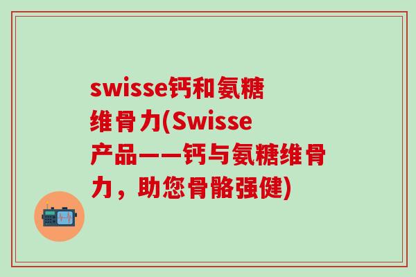 swisse钙和氨糖维骨力(Swisse产品——钙与氨糖维骨力,助您骨骼强健)-第1张图片-氨糖科普网 swisse钙和氨糖维骨力(Swisse产品——钙与氨糖维骨力,助您骨骼强健)-第1张图片-氨糖科普网