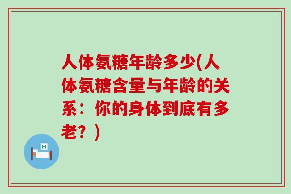 人体氨糖年龄多少(人体氨糖含量与年龄的关系:你的身体到底有多老?)-第1张图片-氨糖科普网 人体氨糖年龄多少(人体氨糖含量与年龄的关系:你的身体到底有多老?)-第1张图片-氨糖科普网