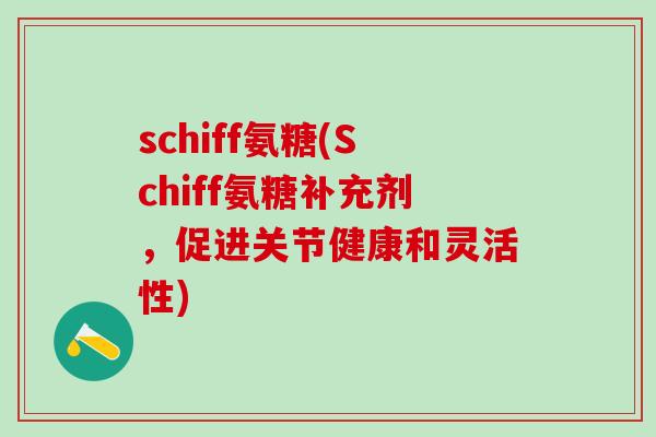 schiff氨糖(Schiff氨糖补充剂,促进关节健康和灵活性)-第1张图片-氨糖科普网 schiff氨糖(Schiff氨糖补充剂,促进关节健康和灵活性)-第1张图片-氨糖科普网