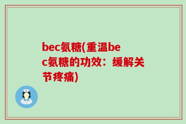 bec氨糖(重温bec氨糖的功效:缓解关节疼痛)-第1张图片-氨糖科普网 bec氨糖(重温bec氨糖的功效:缓解关节疼痛)-第1张图片-氨糖科普网