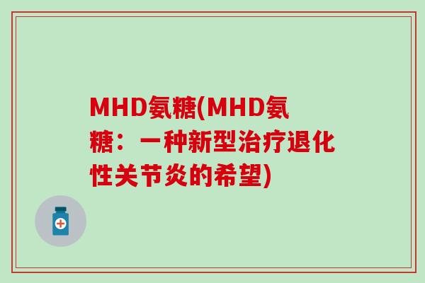 MHD氨糖(MHD氨糖:一种新型治疗退化性关节炎的希望)-第1张图片-氨糖科普网 MHD氨糖(MHD氨糖:一种新型治疗退化性关节炎的希望)-第1张图片-氨糖科普网