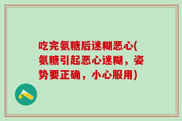 吃完氨糖后迷糊恶心(氨糖引起恶心迷糊，姿势要正确，小心服用)-第1张图片-氨糖科普网