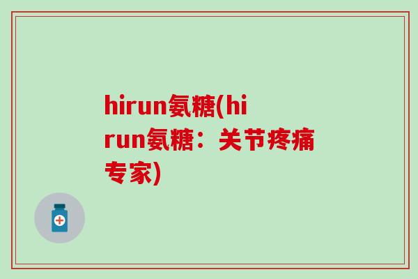 hirun氨糖(hirun氨糖：关节疼痛专家)-第1张图片-氨糖科普网