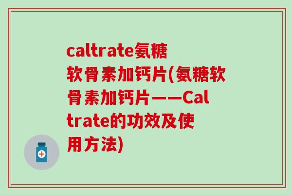 caltrate氨糖软骨素加钙片(氨糖软骨素加钙片——Caltrate的功效及使用方法)-第1张图片-氨糖科普网 caltrate氨糖软骨素加钙片(氨糖软骨素加钙片——Caltrate的功效及使用方法)-第1张图片-氨糖科普网