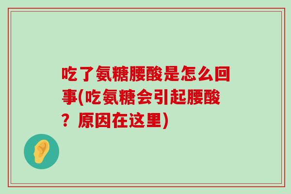 吃了氨糖腰酸是怎么回事(吃氨糖会引起腰酸?原因在这里)-第1张图片-氨糖科普网 吃了氨糖腰酸是怎么回事(吃氨糖会引起腰酸?原因在这里)-第1张图片-氨糖科普网