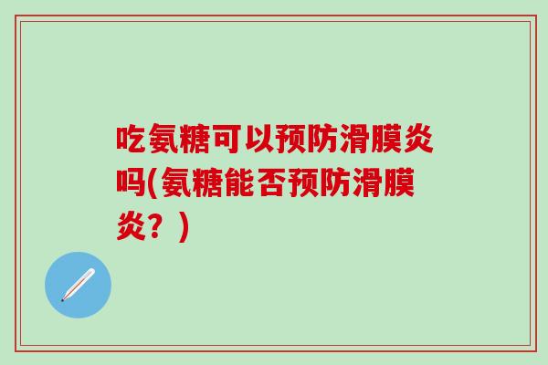 吃氨糖可以预防滑膜炎吗(氨糖能否预防滑膜炎?)-第1张图片-氨糖科普网 吃氨糖可以预防滑膜炎吗(氨糖能否预防滑膜炎?)-第1张图片-氨糖科普网