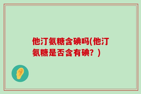 他汀氨糖含碘吗(他汀氨糖是否含有碘？)-第1张图片-氨糖科普网