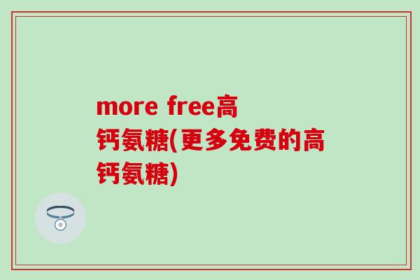more free高钙氨糖(更多免费的高钙氨糖)-第1张图片-氨糖科普网 more free高钙氨糖(更多免费的高钙氨糖)-第1张图片-氨糖科普网