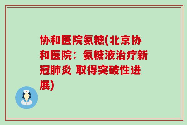 协和医院氨糖(北京协和医院:氨糖液治疗新冠肺炎 取得突破性进展)-第1张图片-氨糖科普网 协和医院氨糖(北京协和医院:氨糖液治疗新冠肺炎 取得突破性进展)-第1张图片-氨糖科普网