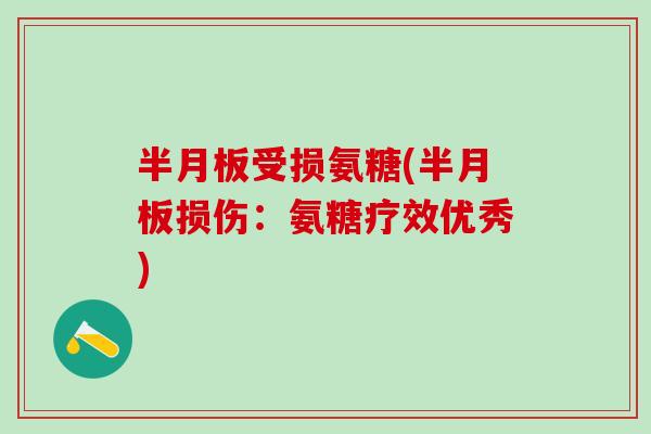 半月板受损氨糖(半月板损伤:氨糖疗效优秀)-第1张图片-氨糖科普网 半月板受损氨糖(半月板损伤:氨糖疗效优秀)-第1张图片-氨糖科普网