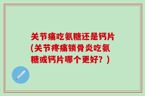 关节痛吃氨糖还是钙片(关节疼痛锁骨炎吃氨糖或钙片哪个更好?)-第1张图片-氨糖科普网 关节痛吃氨糖还是钙片(关节疼痛锁骨炎吃氨糖或钙片哪个更好?)-第1张图片-氨糖科普网