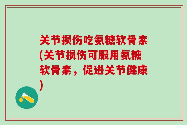 关节损伤吃氨糖软骨素(关节损伤可服用氨糖软骨素,促进关节健康)-第1张图片-氨糖科普网 关节损伤吃氨糖软骨素(关节损伤可服用氨糖软骨素,促进关节健康)-第1张图片-氨糖科普网