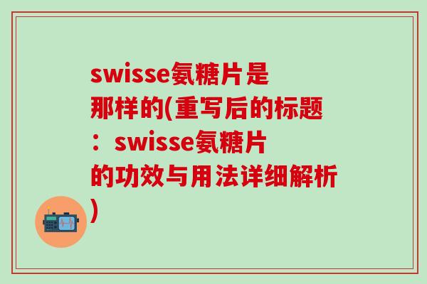 swisse氨糖片是那样的(重写后的标题:swisse氨糖片的功效与用法详细解析)-第1张图片-氨糖科普网 swisse氨糖片是那样的(重写后的标题:swisse氨糖片的功效与用法详细解析)-第1张图片-氨糖科普网