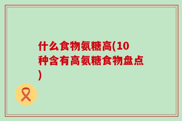 什么食物氨糖高(10种含有高氨糖食物盘点)-第1张图片-氨糖科普网 什么食物氨糖高(10种含有高氨糖食物盘点)-第1张图片-氨糖科普网