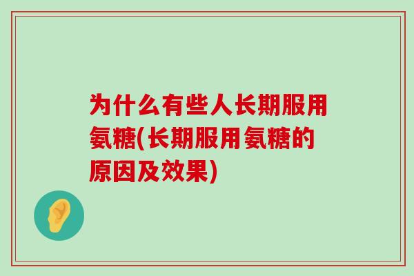为什么有些人长期服用氨糖(长期服用氨糖的原因及效果)-第1张图片-氨糖科普网 为什么有些人长期服用氨糖(长期服用氨糖的原因及效果)-第1张图片-氨糖科普网