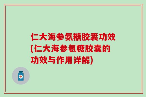 仁大海参氨糖胶囊功效(仁大海参氨糖胶囊的功效与作用详解)-第1张图片-氨糖科普网