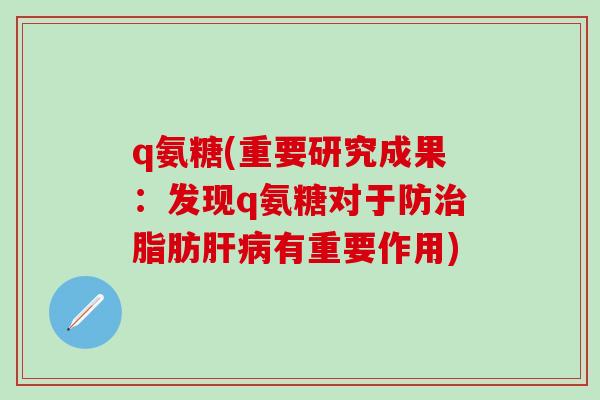 q氨糖(重要研究成果:发现q氨糖对于防治脂肪肝病有重要作用)-第1张图片-氨糖科普网 q氨糖(重要研究成果:发现q氨糖对于防治脂肪肝病有重要作用)-第1张图片-氨糖科普网