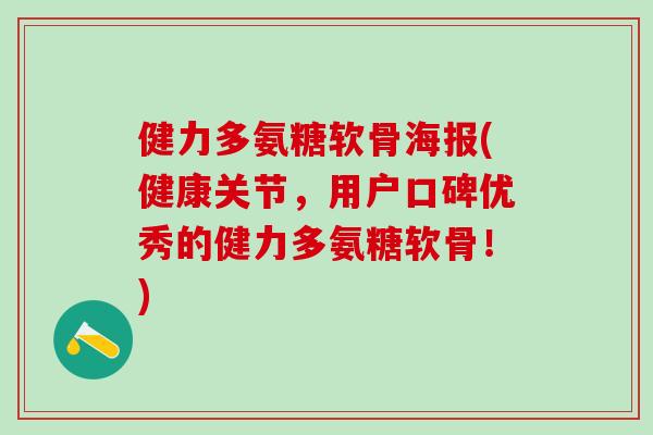 健力多氨糖软骨海报(健康关节,用户口碑优秀的健力多氨糖软骨!)-第1张图片-氨糖科普网 健力多氨糖软骨海报(健康关节,用户口碑优秀的健力多氨糖软骨!)-第1张图片-氨糖科普网
