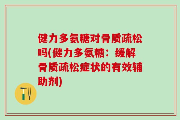 健力多氨糖对骨质疏松吗(健力多氨糖:缓解骨质疏松症状的有效辅助剂)-第1张图片-氨糖科普网 健力多氨糖对骨质疏松吗(健力多氨糖:缓解骨质疏松症状的有效辅助剂)-第1张图片-氨糖科普网