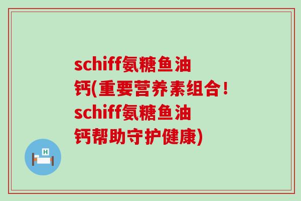 schiff氨糖鱼油钙(重要营养素组合!schiff氨糖鱼油钙帮助守护健康)-第1张图片-氨糖科普网 schiff氨糖鱼油钙(重要营养素组合!schiff氨糖鱼油钙帮助守护健康)-第1张图片-氨糖科普网