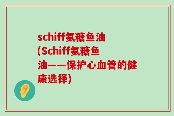 schiff氨糖鱼油(Schiff氨糖鱼油——保护心血管的健康选择)-第1张图片-氨糖科普网 schiff氨糖鱼油(Schiff氨糖鱼油——保护心血管的健康选择)-第1张图片-氨糖科普网