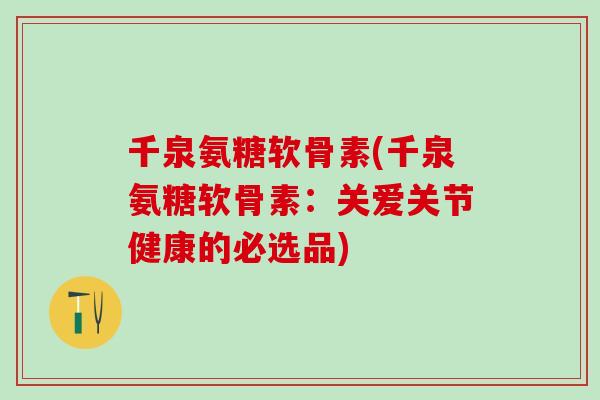 千泉氨糖软骨素(千泉氨糖软骨素：关爱关节健康的必选品)-第1张图片-氨糖科普网
