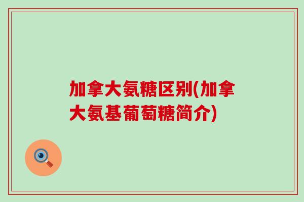 加拿大氨糖区别(加拿大氨基葡萄糖简介)-第1张图片-氨糖科普网 加拿大氨糖区别(加拿大氨基葡萄糖简介)-第1张图片-氨糖科普网