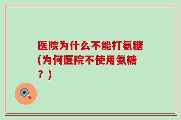 医院为什么不能打氨糖(为何医院不使用氨糖?)-第1张图片-氨糖科普网 医院为什么不能打氨糖(为何医院不使用氨糖?)-第1张图片-氨糖科普网