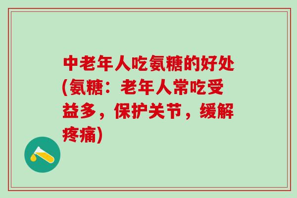 中老年人吃氨糖的好处(氨糖:老年人常吃受益多,保护关节,缓解疼痛)-第1张图片-氨糖科普网 中老年人吃氨糖的好处(氨糖:老年人常吃受益多,保护关节,缓解疼痛)-第1张图片-氨糖科普网