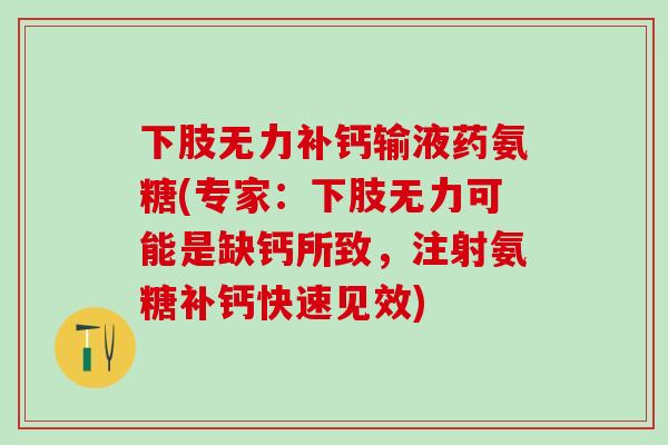 下肢无力补钙输液药氨糖(专家：下肢无力可能是缺钙所致，注射氨糖补钙快速见效)-第1张图片-氨糖科普网