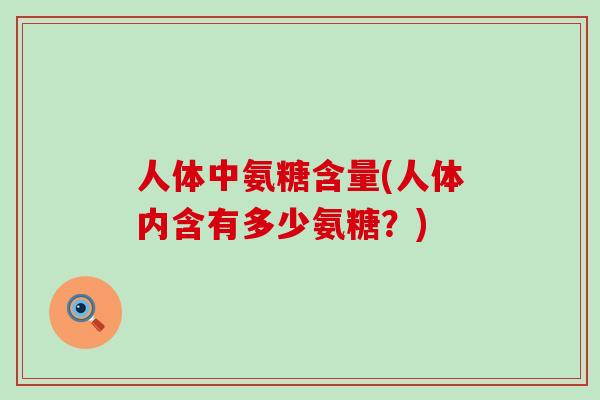 人体中氨糖含量(人体内含有多少氨糖？)-第1张图片-氨糖科普网
