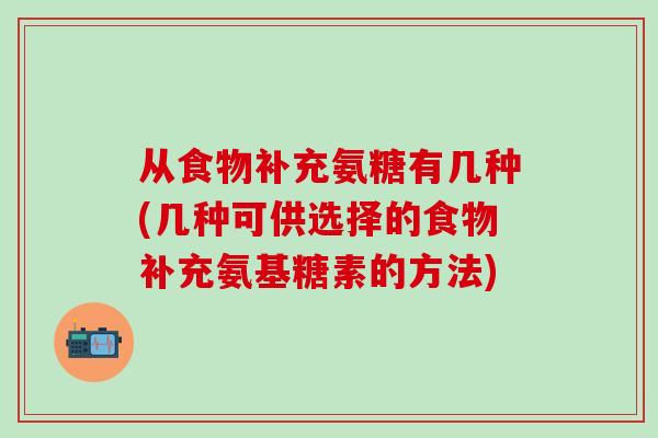 从食物补充氨糖有几种(几种可供选择的食物补充氨基糖素的方法)-第1张图片-氨糖科普网 从食物补充氨糖有几种(几种可供选择的食物补充氨基糖素的方法)-第1张图片-氨糖科普网