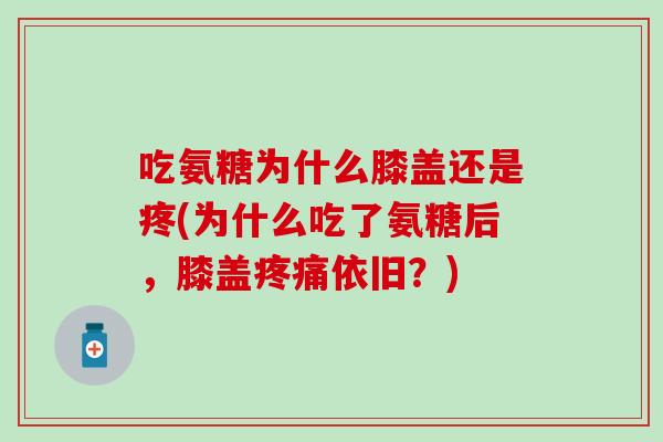 吃氨糖为什么膝盖还是疼(为什么吃了氨糖后，膝盖疼痛依旧？)-第1张图片-氨糖科普网