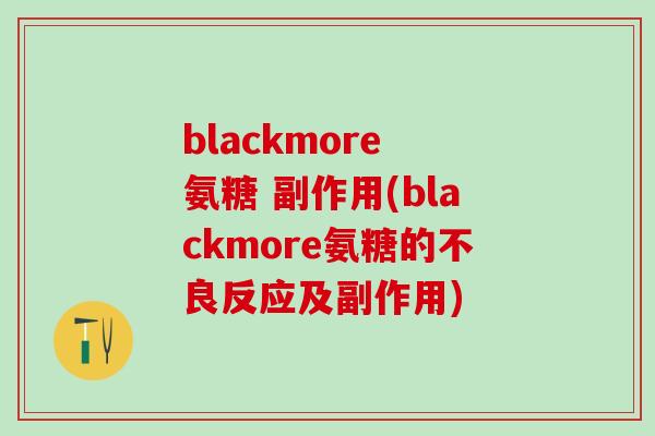 blackmore 氨糖 副作用(blackmore氨糖的不良反应及副作用)-第1张图片-氨糖科普网