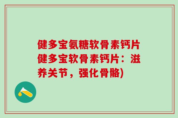 健多宝氨糖软骨素钙片健多宝软骨素钙片：滋养关节，强化骨骼)-第1张图片-氨糖科普网