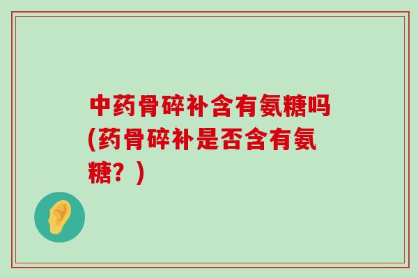 中药骨碎补含有氨糖吗(药骨碎补是否含有氨糖？)-第1张图片-氨糖科普网