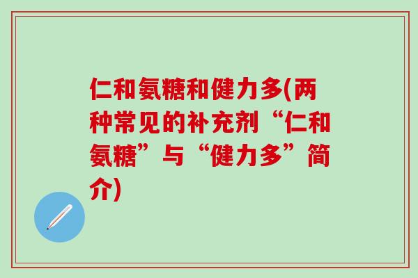 仁和氨糖和健力多(两种常见的补充剂“仁和氨糖”与“健力多”简介)-第1张图片-氨糖科普网 仁和氨糖和健力多(两种常见的补充剂“仁和氨糖”与“健力多”简介)-第1张图片-氨糖科普网
