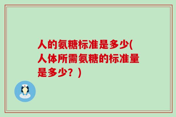人的氨糖标准是多少(人体所需氨糖的标准量是多少？)-第1张图片-氨糖科普网