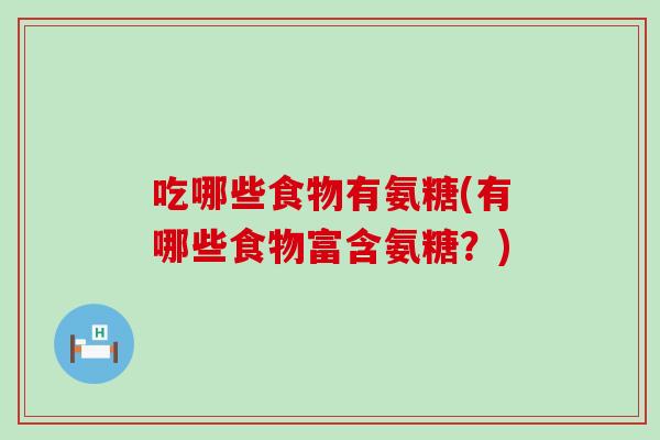 吃哪些食物有氨糖(有哪些食物富含氨糖？)-第1张图片-氨糖科普网