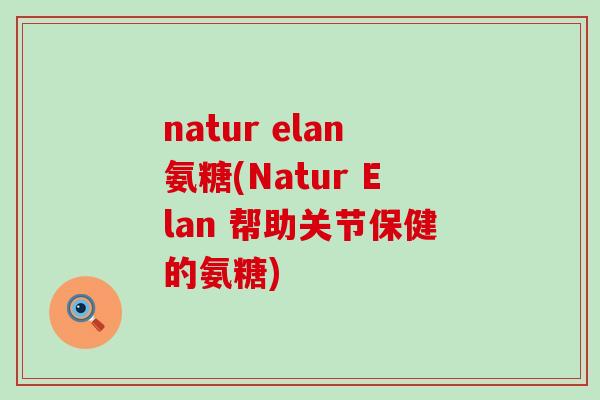 natur elan氨糖(Natur Elan 帮助关节保健的氨糖)-第1张图片-氨糖科普网 natur elan氨糖(Natur Elan 帮助关节保健的氨糖)-第1张图片-氨糖科普网