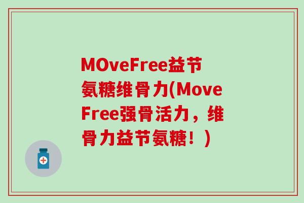 MOveFree益节氨糖维骨力(MoveFree强骨活力，维骨力益节氨糖！)-第1张图片-氨糖科普网