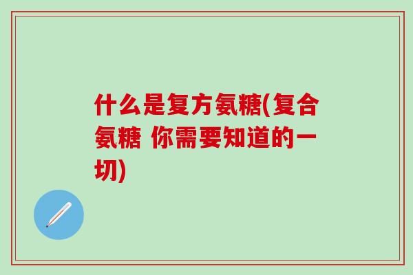 什么是复方氨糖(复合氨糖 你需要知道的一切)-第1张图片-氨糖科普网 什么是复方氨糖(复合氨糖 你需要知道的一切)-第1张图片-氨糖科普网