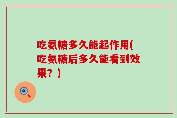 吃氨糖多久能起作用(吃氨糖后多久能看到效果?)-第1张图片-氨糖科普网 吃氨糖多久能起作用(吃氨糖后多久能看到效果?)-第1张图片-氨糖科普网