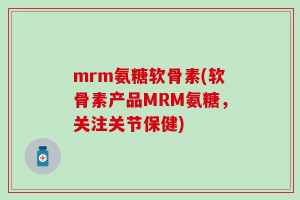 mrm氨糖软骨素(软骨素产品MRM氨糖,关注关节保健)-第1张图片-氨糖科普网 mrm氨糖软骨素(软骨素产品MRM氨糖,关注关节保健)-第1张图片-氨糖科普网