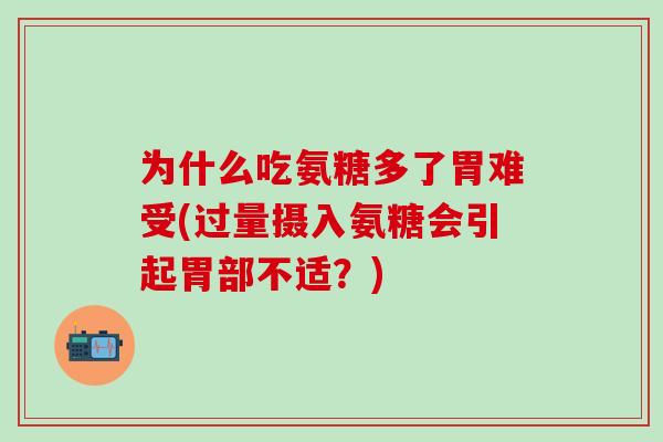 为什么吃氨糖多了胃难受(过量摄入氨糖会引起胃部不适?)-第1张图片-氨糖科普网 为什么吃氨糖多了胃难受(过量摄入氨糖会引起胃部不适?)-第1张图片-氨糖科普网