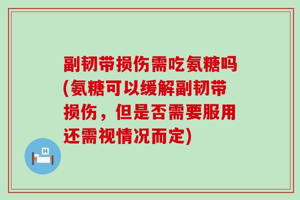 副韧带损伤需吃氨糖吗(氨糖可以缓解副韧带损伤，但是否需要服用还需视情况而定)-第1张图片-氨糖科普网