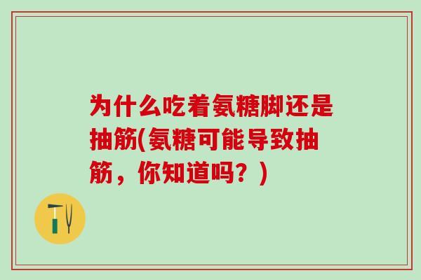 为什么吃着氨糖脚还是抽筋(氨糖可能导致抽筋，你知道吗？)-第1张图片-氨糖科普网