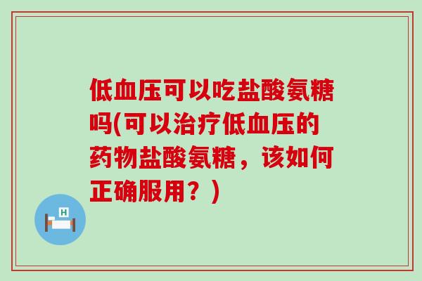 低血压可以吃盐酸氨糖吗(可以治疗低血压的药物盐酸氨糖,该如何正确服用?)-第1张图片-氨糖科普网 低血压可以吃盐酸氨糖吗(可以治疗低血压的药物盐酸氨糖,该如何正确服用?)-第1张图片-氨糖科普网