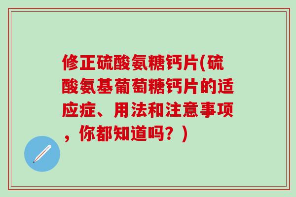 修正硫酸氨糖钙片(硫酸氨基葡萄糖钙片的适应症、用法和注意事项,你都知道吗?)-第1张图片-氨糖科普网 修正硫酸氨糖钙片(硫酸氨基葡萄糖钙片的适应症、用法和注意事项,你都知道吗?)-第1张图片-氨糖科普网